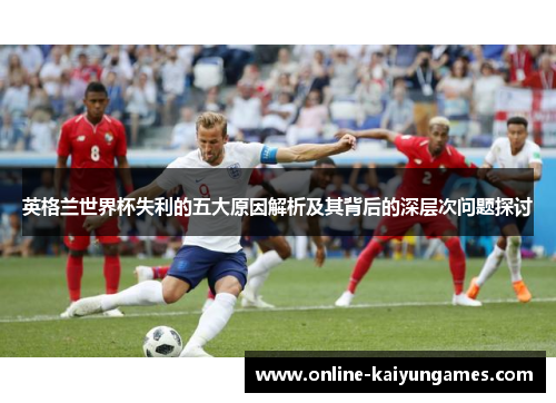 英格兰世界杯失利的五大原因解析及其背后的深层次问题探讨
