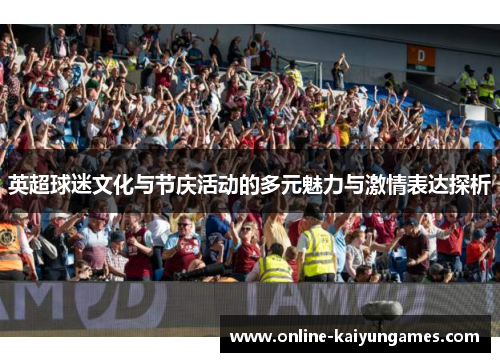英超球迷文化与节庆活动的多元魅力与激情表达探析