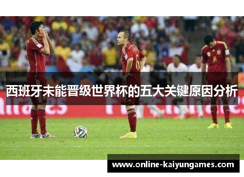 西班牙未能晋级世界杯的五大关键原因分析