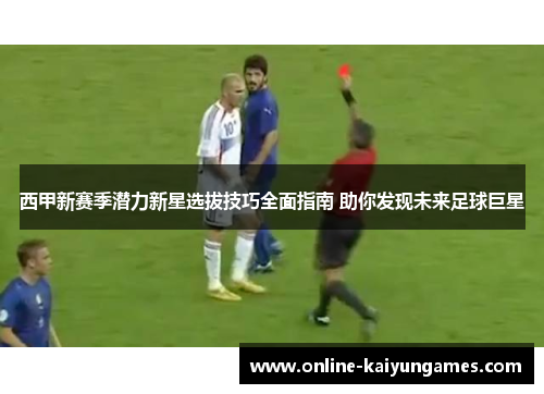 西甲新赛季潜力新星选拔技巧全面指南 助你发现未来足球巨星 西甲新赛季潜力新星选拔技巧全面指南 助你发现未来足球巨星