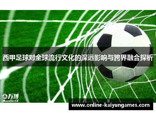 西甲足球对全球流行文化的深远影响与跨界融合探析 西甲足球对全球流行文化的深远影响与跨界融合探析