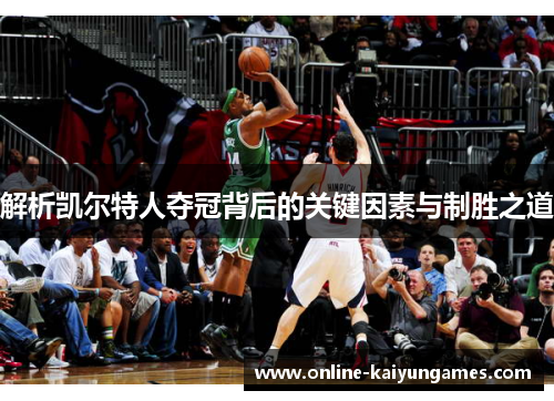 解析凯尔特人夺冠背后的关键因素与制胜之道 解析凯尔特人夺冠背后的关键因素与制胜之道