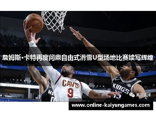 詹姆斯·卡特再度问鼎自由式滑雪U型场地比赛续写辉煌 詹姆斯·卡特再度问鼎自由式滑雪U型场地比赛续写辉煌