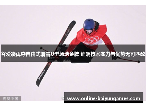 谷爱凌再夺自由式滑雪U型场地金牌 证明技术实力与优势无可匹敌 谷爱凌再夺自由式滑雪U型场地金牌 证明技术实力与优势无可匹敌