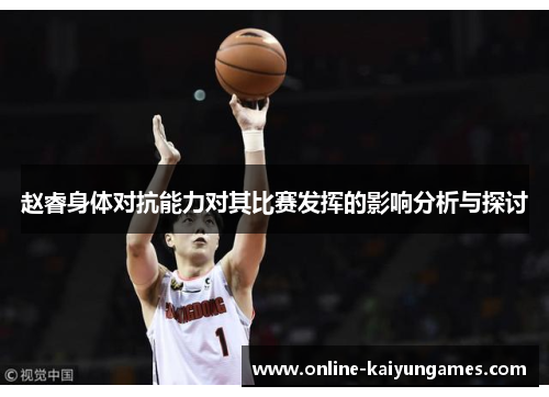 赵睿身体对抗能力对其比赛发挥的影响分析与探讨 赵睿身体对抗能力对其比赛发挥的影响分析与探讨