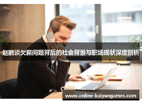 赵鹏谈欠薪问题背后的社会背景与职场现状深度剖析 赵鹏谈欠薪问题背后的社会背景与职场现状深度剖析