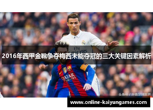 2016年西甲金靴争夺梅西未能夺冠的三大关键因素解析 2016年西甲金靴争夺梅西未能夺冠的三大关键因素解析