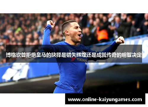 博格坎普拒绝皇马的抉择是错失辉煌还是成就传奇的明智决定