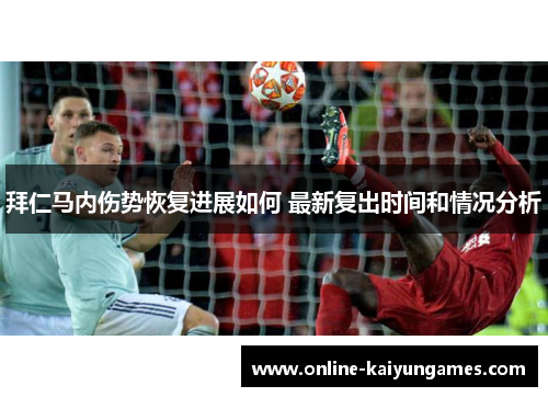 拜仁马内伤势恢复进展如何 最新复出时间和情况分析