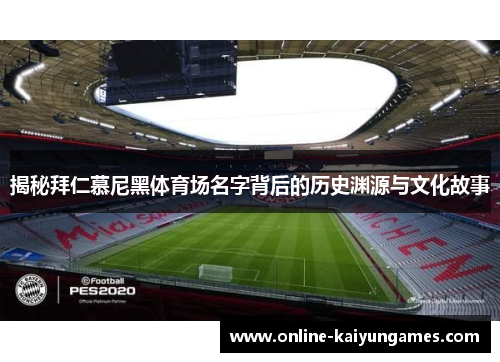揭秘拜仁慕尼黑体育场名字背后的历史渊源与文化故事 揭秘拜仁慕尼黑体育场名字背后的历史渊源与文化故事
