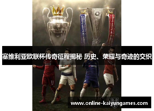 塞维利亚欧联杯传奇征程揭秘 历史、荣耀与奇迹的交织 塞维利亚欧联杯传奇征程揭秘 历史、荣耀与奇迹的交织