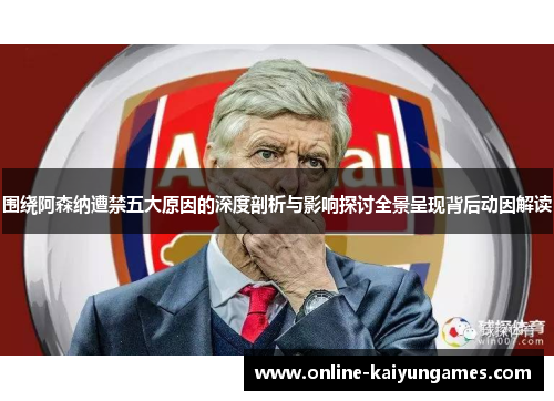 围绕阿森纳遭禁五大原因的深度剖析与影响探讨全景呈现背后动因解读 围绕阿森纳遭禁五大原因的深度剖析与影响探讨全景呈现背后动因解读