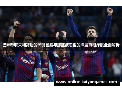巴萨欧联失利背后的关键因素与那些被忽视的深层真相深度全面解析 巴萨欧联失利背后的关键因素与那些被忽视的深层真相深度全面解析