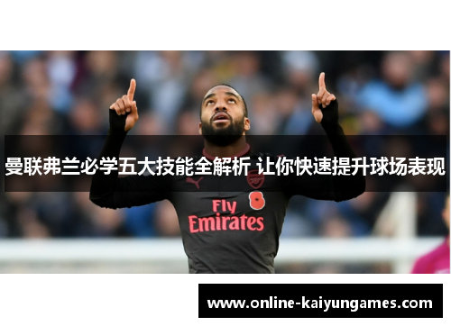 曼联弗兰必学五大技能全解析 让你快速提升球场表现 曼联弗兰必学五大技能全解析 让你快速提升球场表现