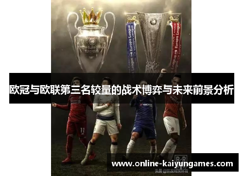 欧冠与欧联第三名较量的战术博弈与未来前景分析 欧冠与欧联第三名较量的战术博弈与未来前景分析