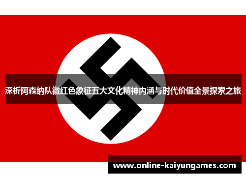 深析阿森纳队徽红色象征五大文化精神内涵与时代价值全景探索之旅 深析阿森纳队徽红色象征五大文化精神内涵与时代价值全景探索之旅