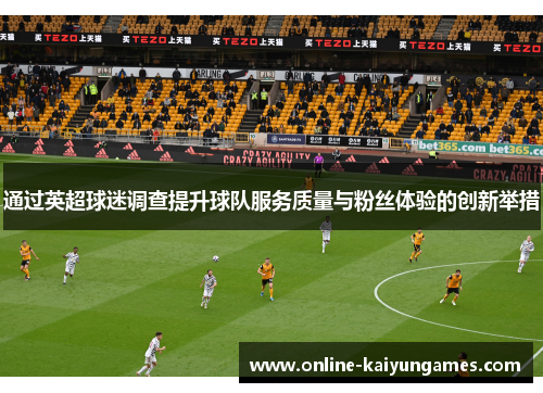 通过英超球迷调查提升球队服务质量与粉丝体验的创新举措