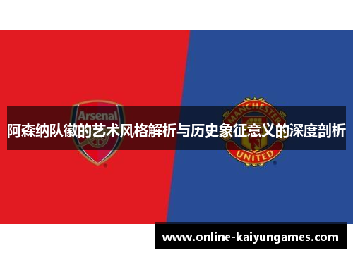 阿森纳队徽的艺术风格解析与历史象征意义的深度剖析