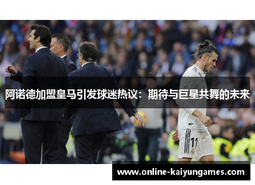 阿诺德加盟皇马引发球迷热议：期待与巨星共舞的未来