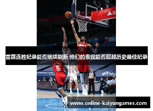 雷霆连胜纪录能否继续刷新 他们的表现能否超越历史最佳纪录 雷霆连胜纪录能否继续刷新 他们的表现能否超越历史最佳纪录