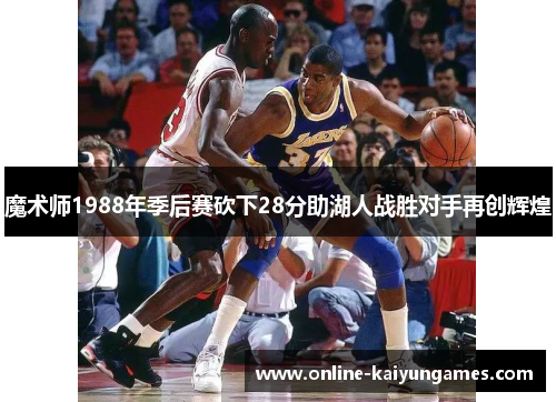 魔术师1988年季后赛砍下28分助湖人战胜对手再创辉煌 魔术师1988年季后赛砍下28分助湖人战胜对手再创辉煌