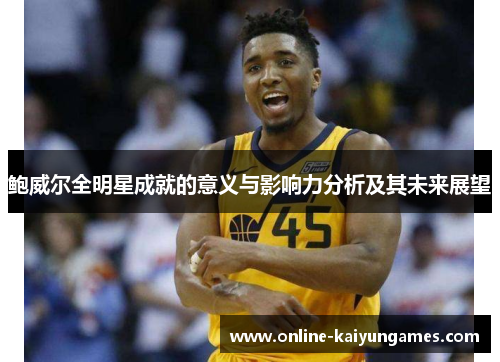 鲍威尔全明星成就的意义与影响力分析及其未来展望