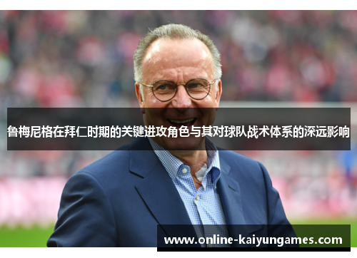 鲁梅尼格在拜仁时期的关键进攻角色与其对球队战术体系的深远影响 鲁梅尼格在拜仁时期的关键进攻角色与其对球队战术体系的深远影响