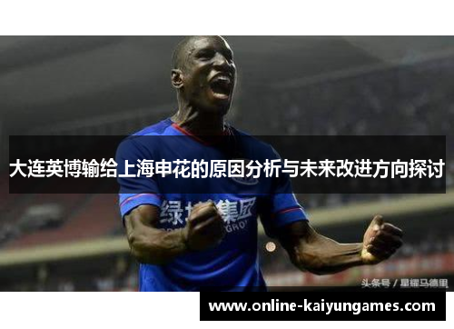 大连英博输给上海申花的原因分析与未来改进方向探讨
