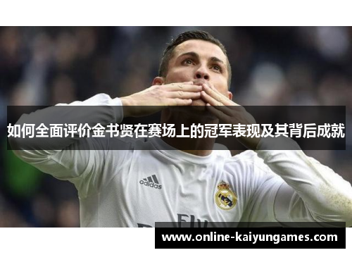 如何全面评价金书贤在赛场上的冠军表现及其背后成就